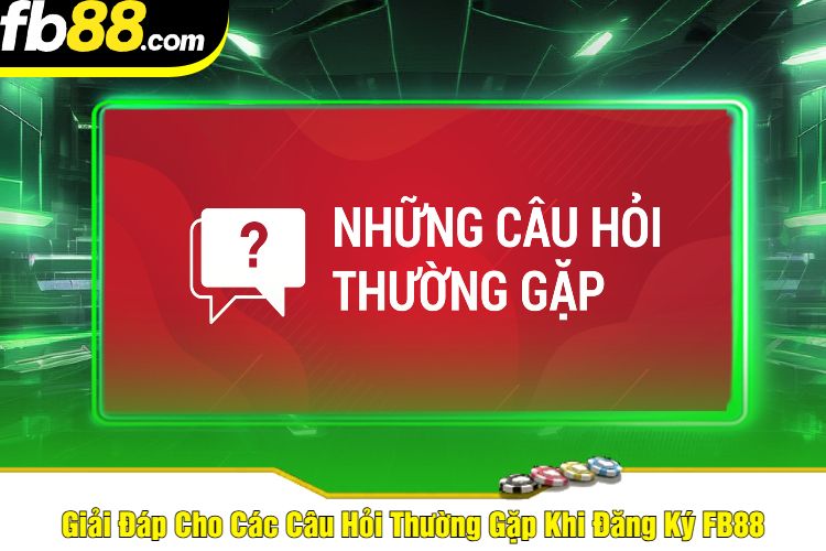 Giải Đáp Cho Các Câu Hỏi Thường Gặp Khi Đăng Ký FB88