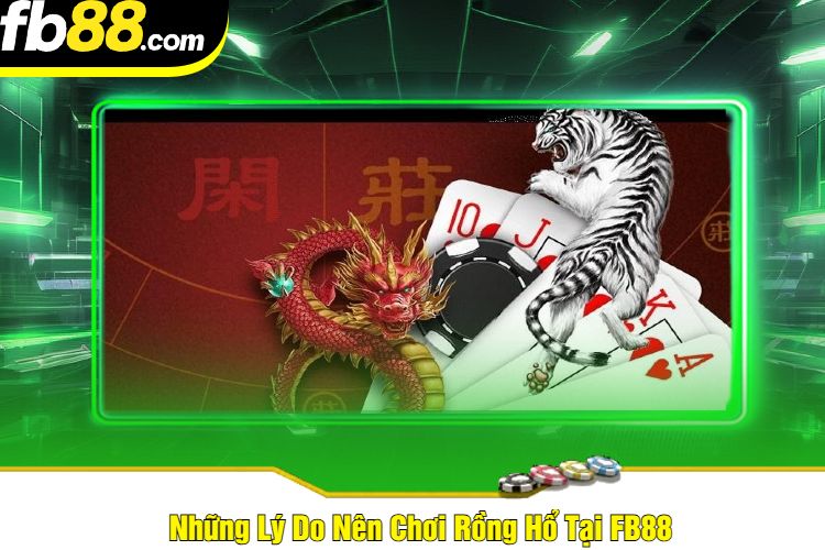 Những Lý Do Nên Chơi Rồng Hổ Tại FB88